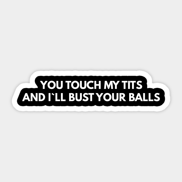 You Touch My Tits And I`ll Bust Your Balls Offensive Adult Humour Sticker Teepublic 8272